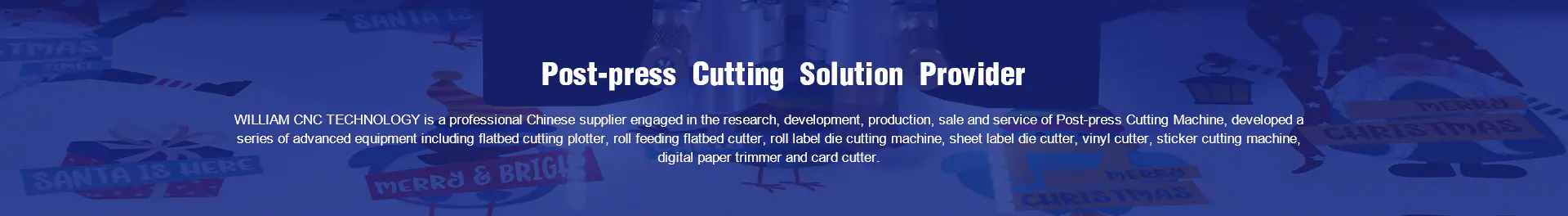 WILLIAM CNC TECHNOLOGY is a professional Chinese supplier engaged in the research, development, production, sale and service of Post-press Cutting Machine, having our own manufacturing base and official license for export & import business.